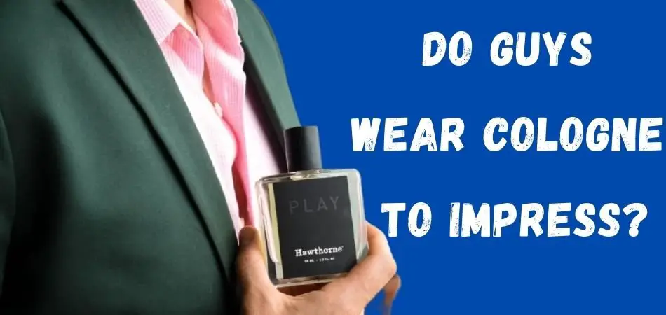 Do Guys Wear Cologne To Impress?